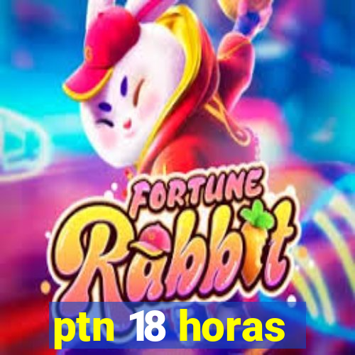 ptn 18 horas